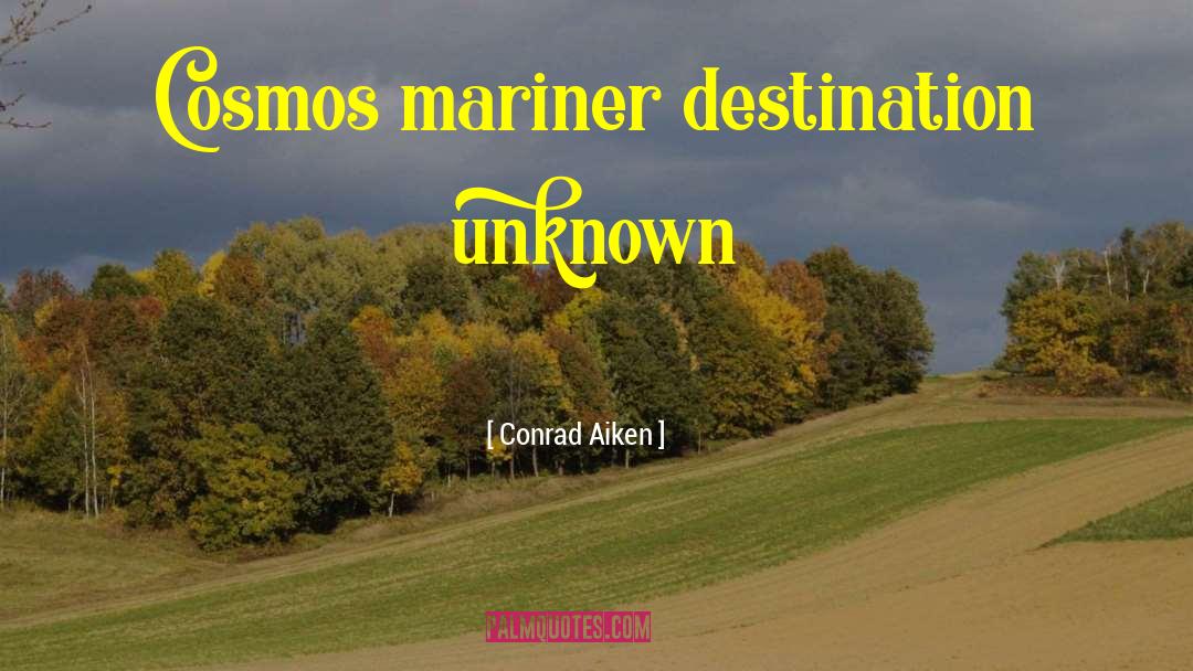 Conrad Aiken Quotes: Cosmos mariner destination unknown