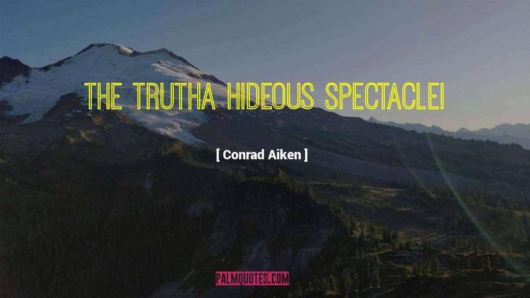 Conrad Aiken Quotes: The truth<br>a hideous spectacle!
