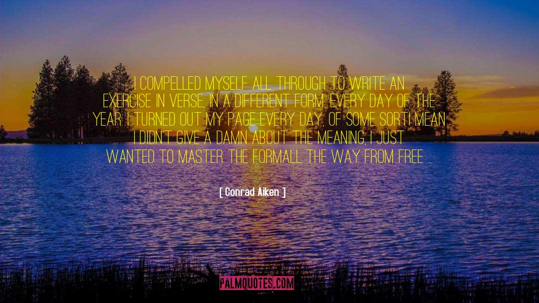 Conrad Aiken Quotes: I compelled myself all through