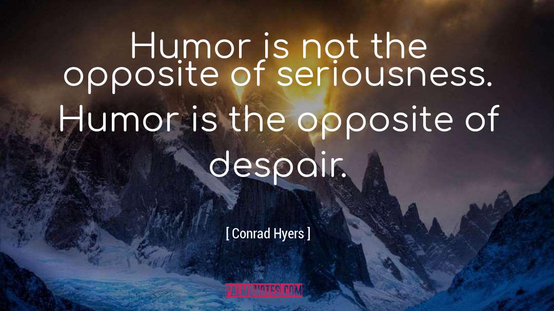 Conrad Hyers Quotes: Humor is not the opposite