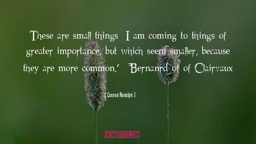 Conrad Rudolph Quotes: These are small things; I