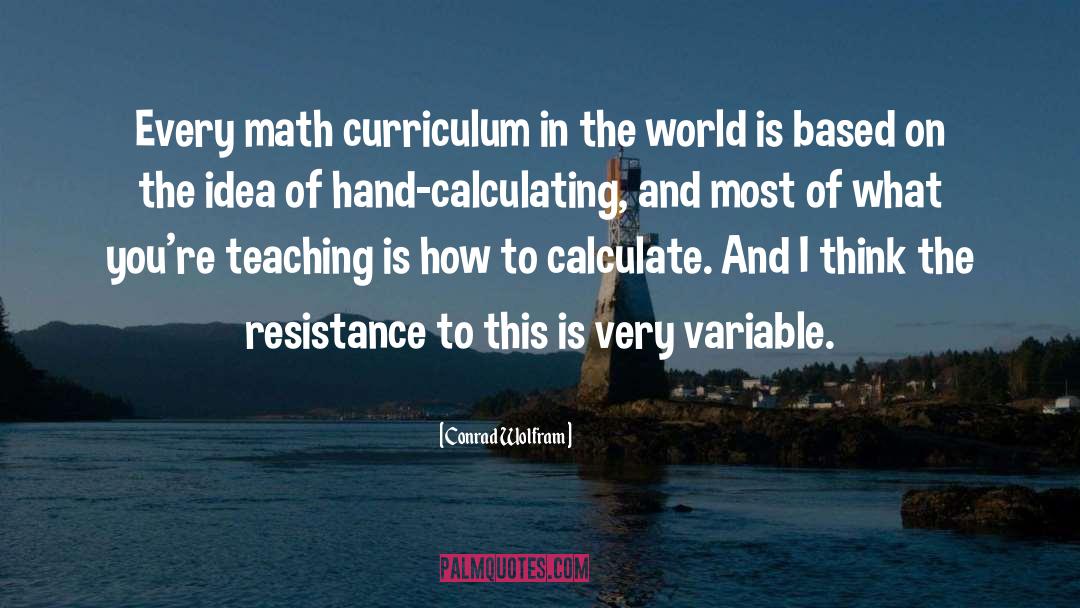 Conrad Wolfram Quotes: Every math curriculum in the