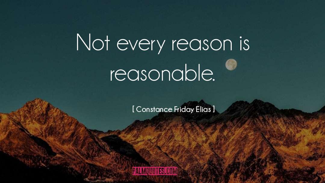 Constance Friday Elias Quotes: Not every reason is reasonable.