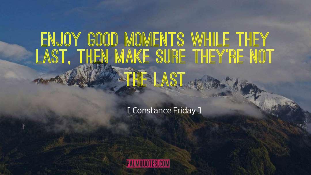 Constance Friday Quotes: Enjoy good moments while they