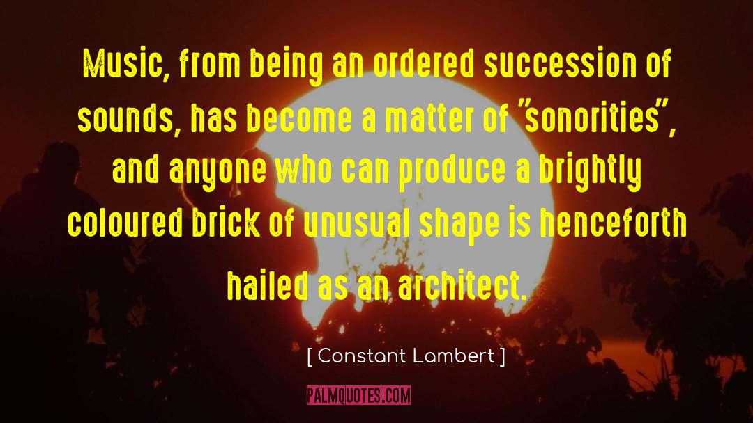 Constant Lambert Quotes: Music, from being an ordered