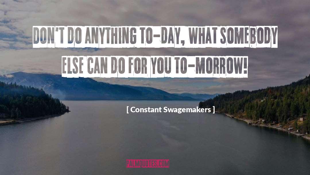 Constant Swagemakers Quotes: Don't do anything to-day, what