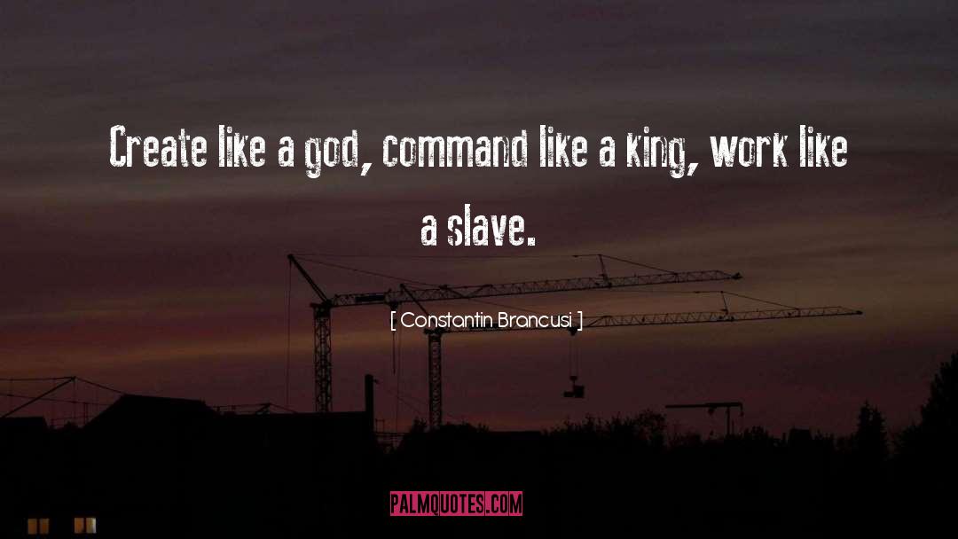 Constantin Brancusi Quotes: Create like a god, command