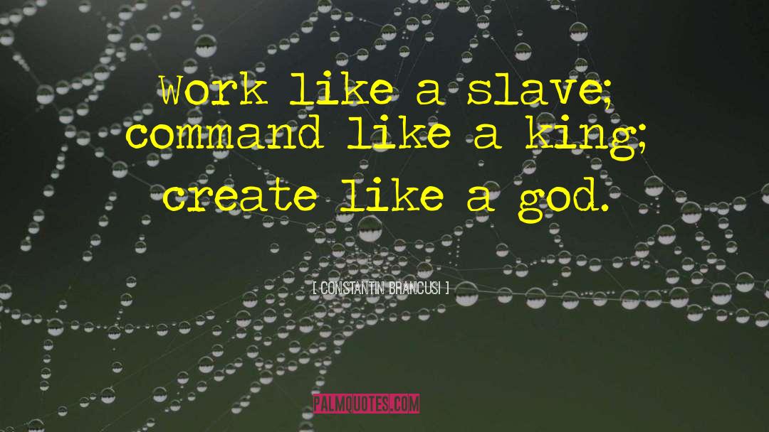 Constantin Brancusi Quotes: Work like a slave; command