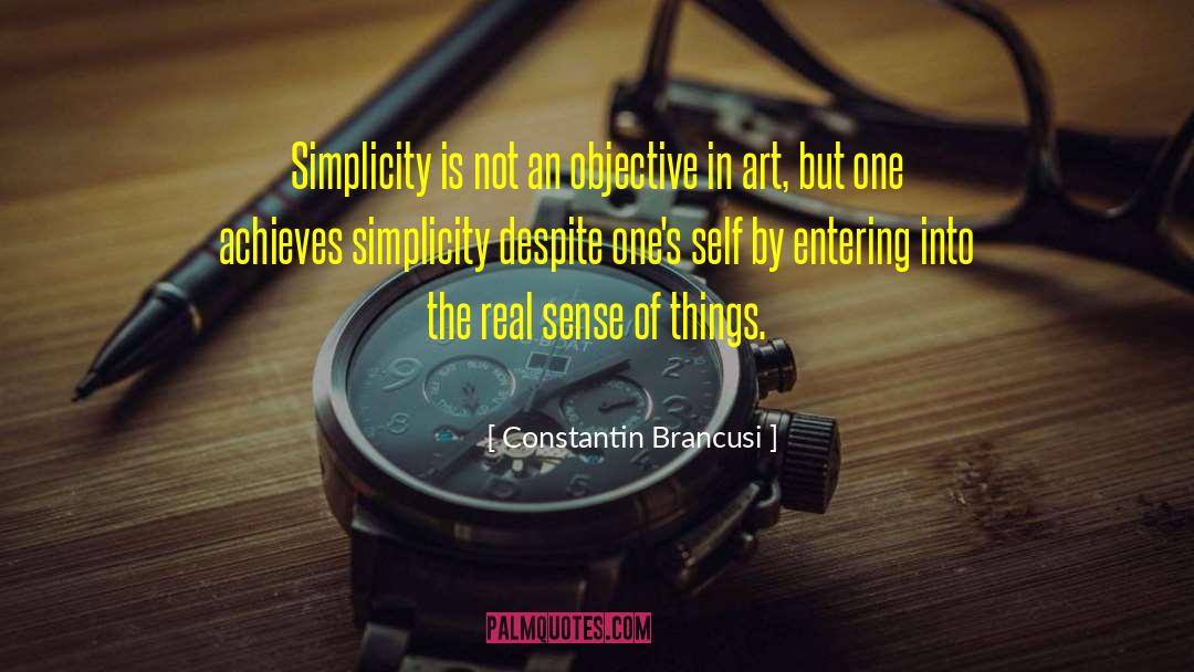 Constantin Brancusi Quotes: Simplicity is not an objective