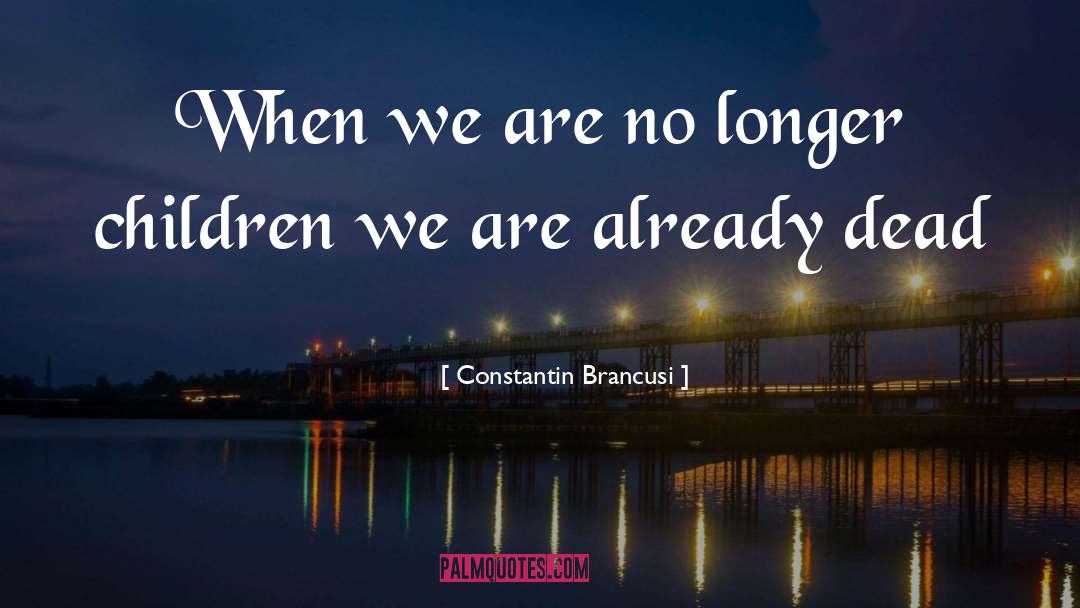 Constantin Brancusi Quotes: When we are no longer