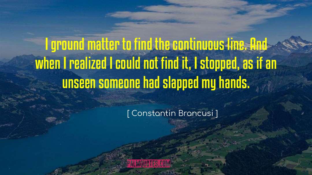 Constantin Brancusi Quotes: I ground matter to find