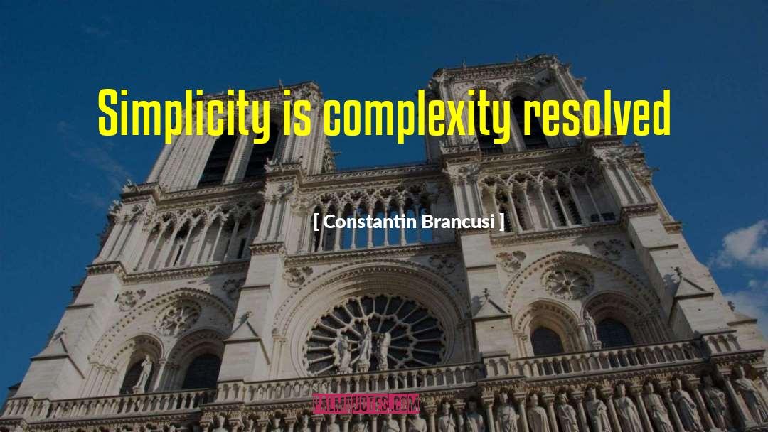 Constantin Brancusi Quotes: Simplicity is complexity resolved