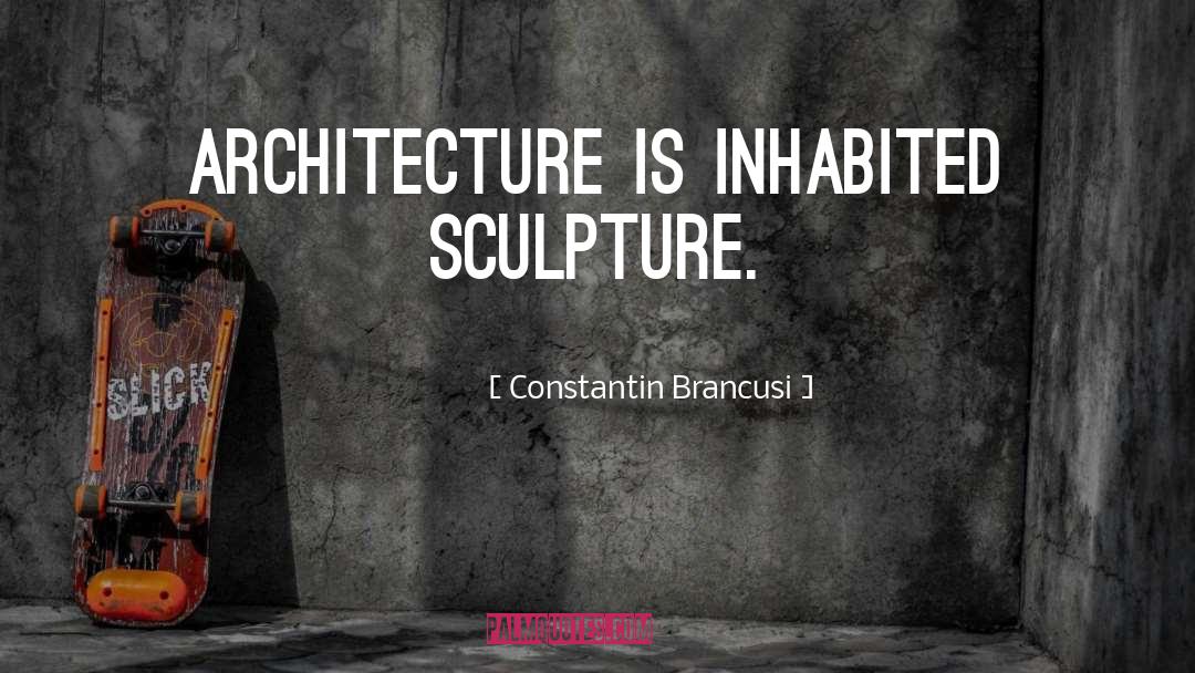 Constantin Brancusi Quotes: Architecture is inhabited sculpture.