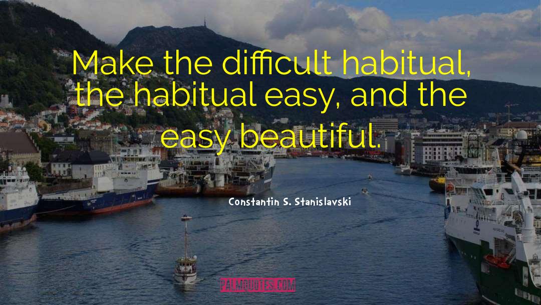 Constantin S. Stanislavski Quotes: Make the difficult habitual, the