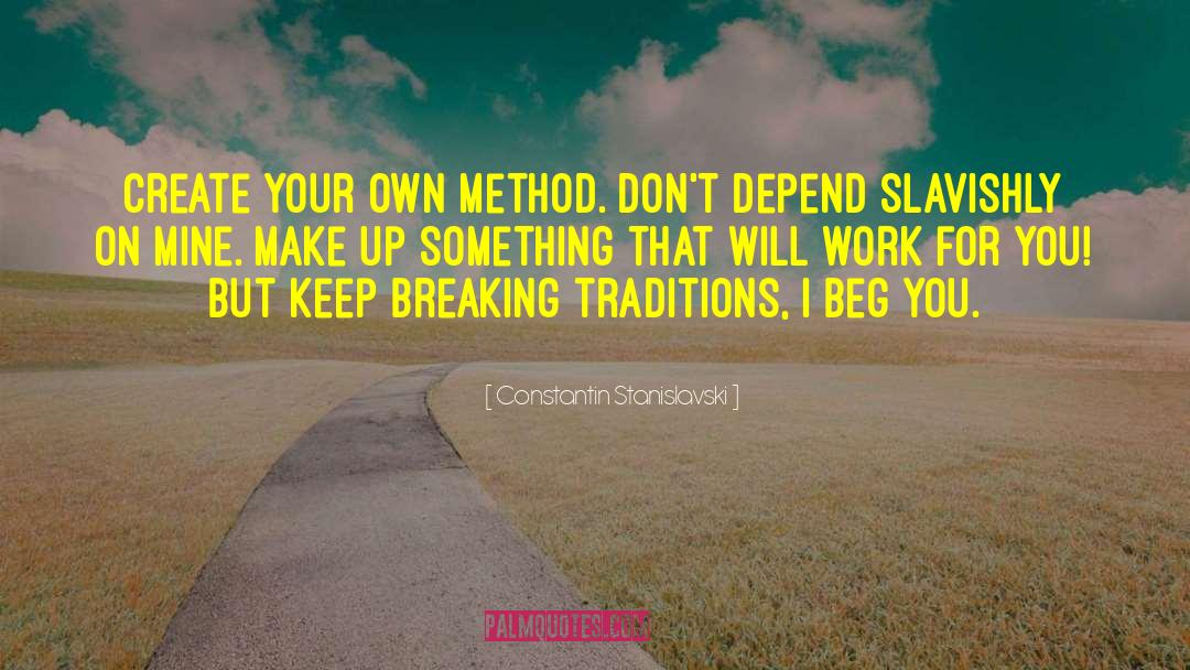 Constantin Stanislavski Quotes: Create your own method. Don't