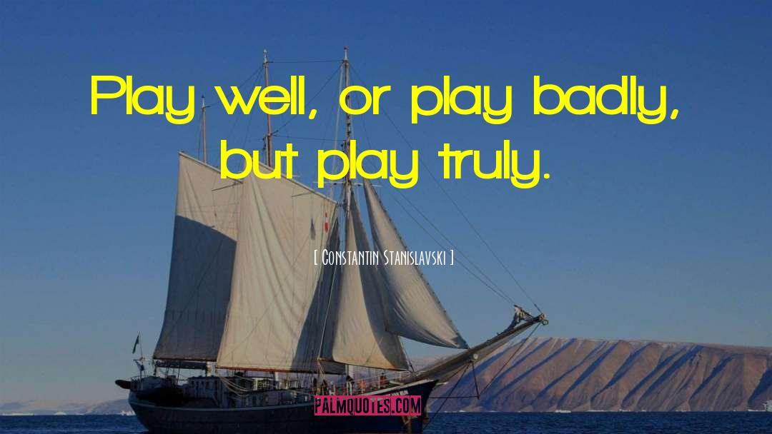 Constantin Stanislavski Quotes: Play well, or play badly,