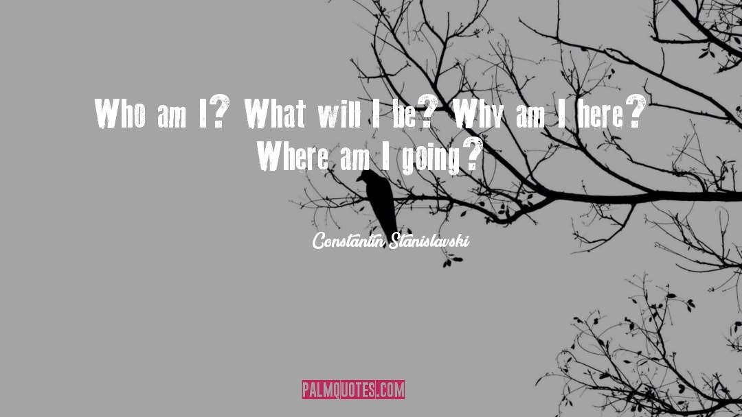 Constantin Stanislavski Quotes: Who am I? What will