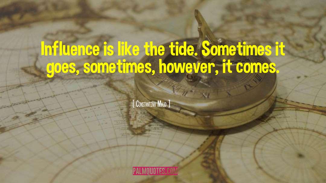 Constantina Maud Quotes: Influence is like the tide.
