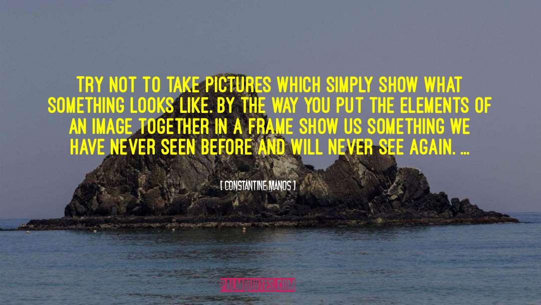 Constantine Manos Quotes: Try not to take pictures