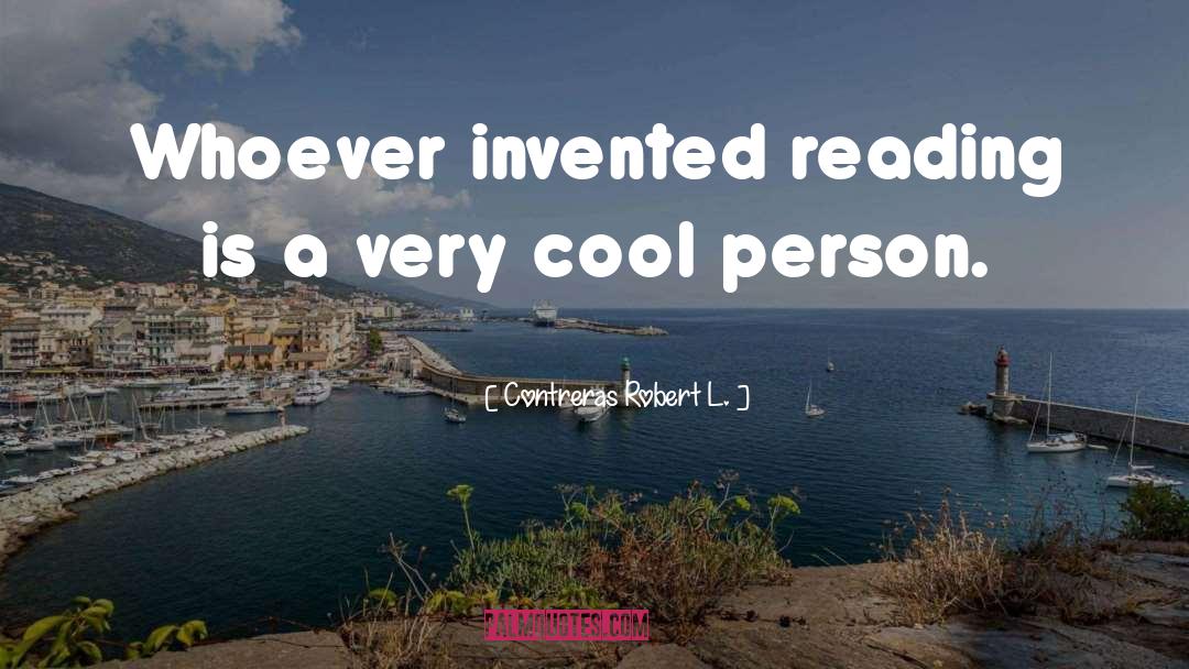 Contreras Robert L. Quotes: Whoever invented reading is a