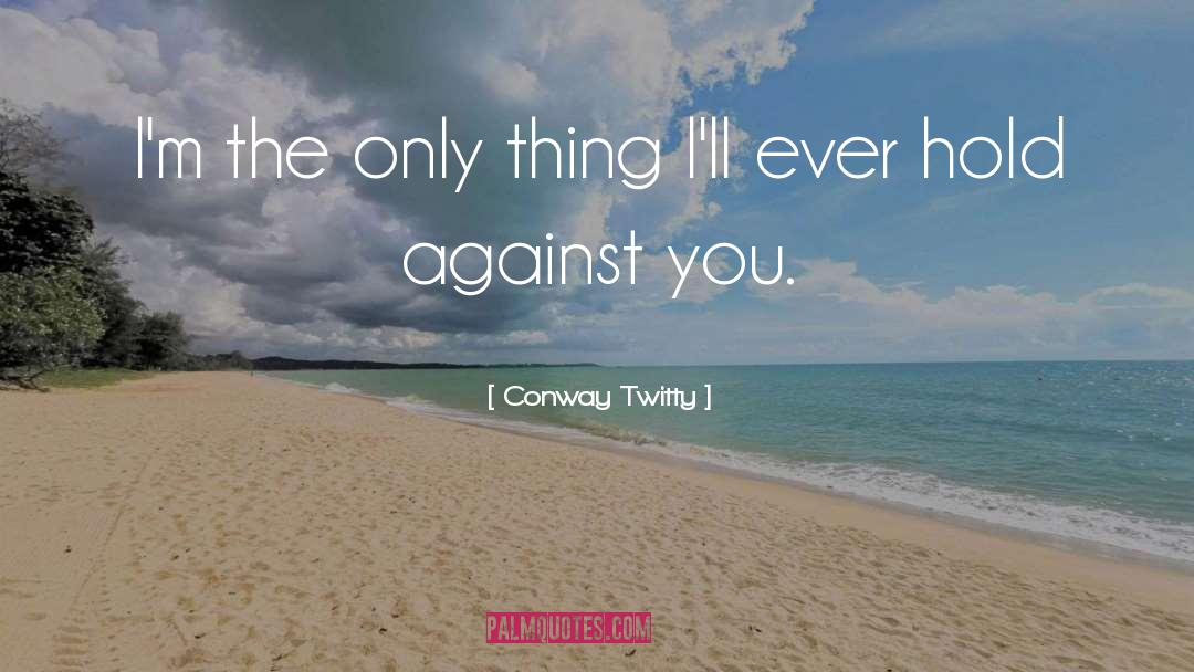 Conway Twitty Quotes: I'm the only thing I'll