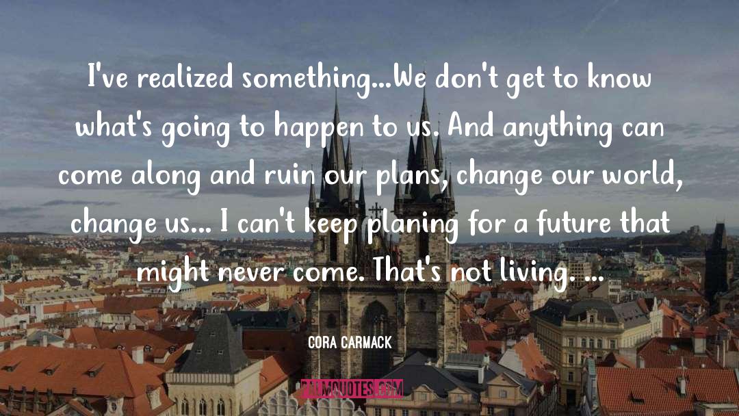 Cora Carmack Quotes: I've realized something...We don't get