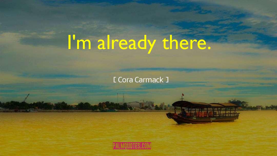 Cora Carmack Quotes: I'm already there.