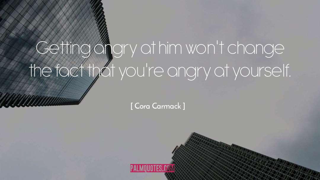 Cora Carmack Quotes: Getting angry at him won't