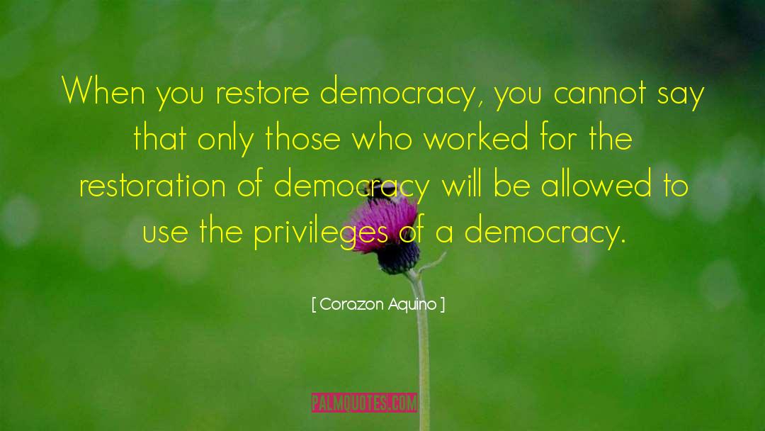 Corazon Aquino Quotes: When you restore democracy, you