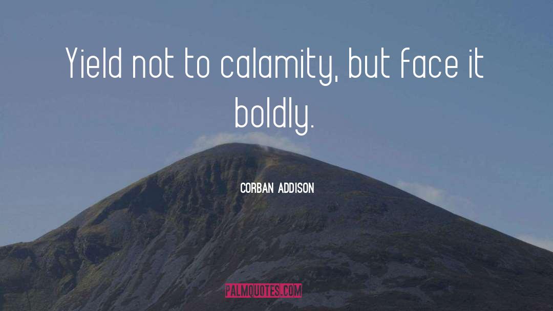 Corban Addison Quotes: Yield not to calamity, but