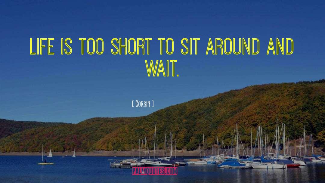 Corbin Quotes: Life is too short to