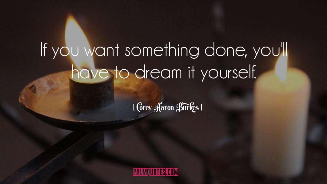 Corey Aaron Burkes Quotes: If you want something done,