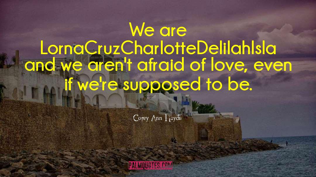 Corey Ann Haydu Quotes: We are LornaCruzCharlotteDelilahIsla and we