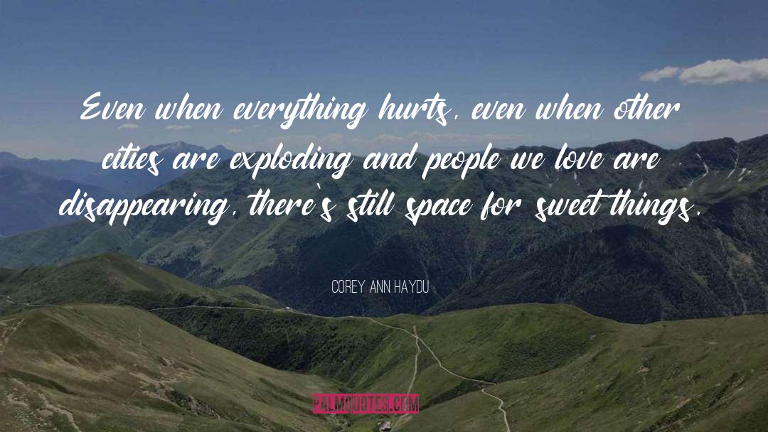 Corey Ann Haydu Quotes: Even when everything hurts, even