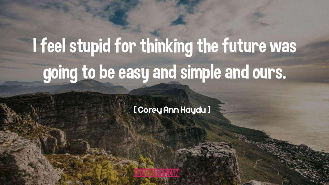 Corey Ann Haydu Quotes: I feel stupid for thinking