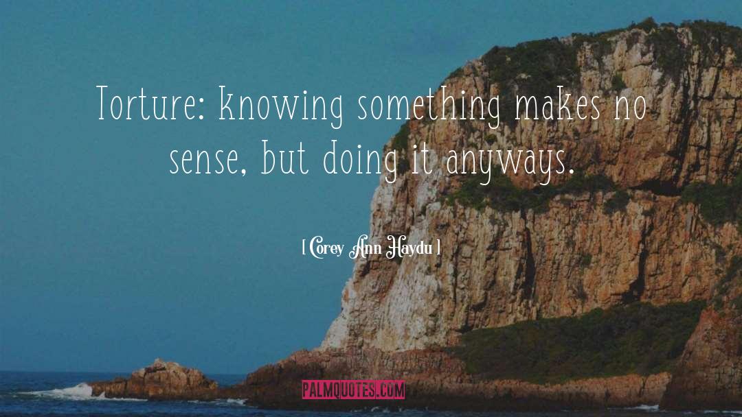 Corey Ann Haydu Quotes: Torture: knowing something makes no