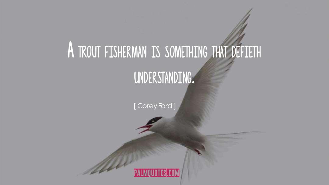Corey Ford Quotes: A trout fisherman is something