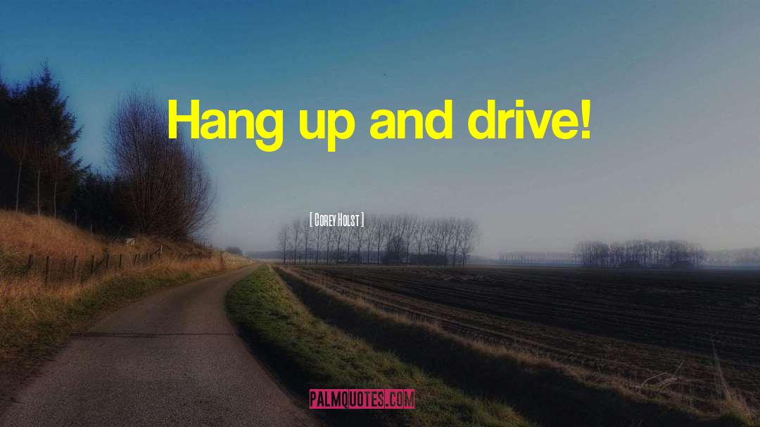 Corey Holst Quotes: Hang up and drive!