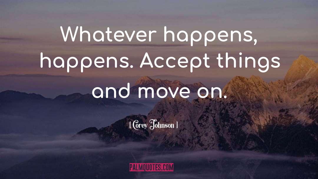 Corey Johnson Quotes: Whatever happens, happens. Accept things