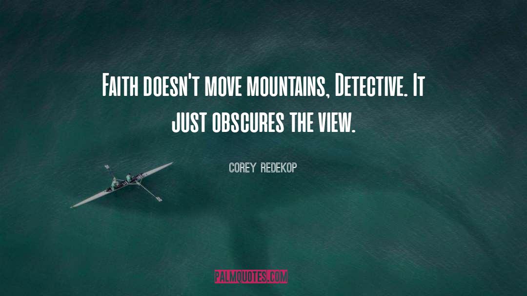 Corey Redekop Quotes: Faith doesn't move mountains, Detective.