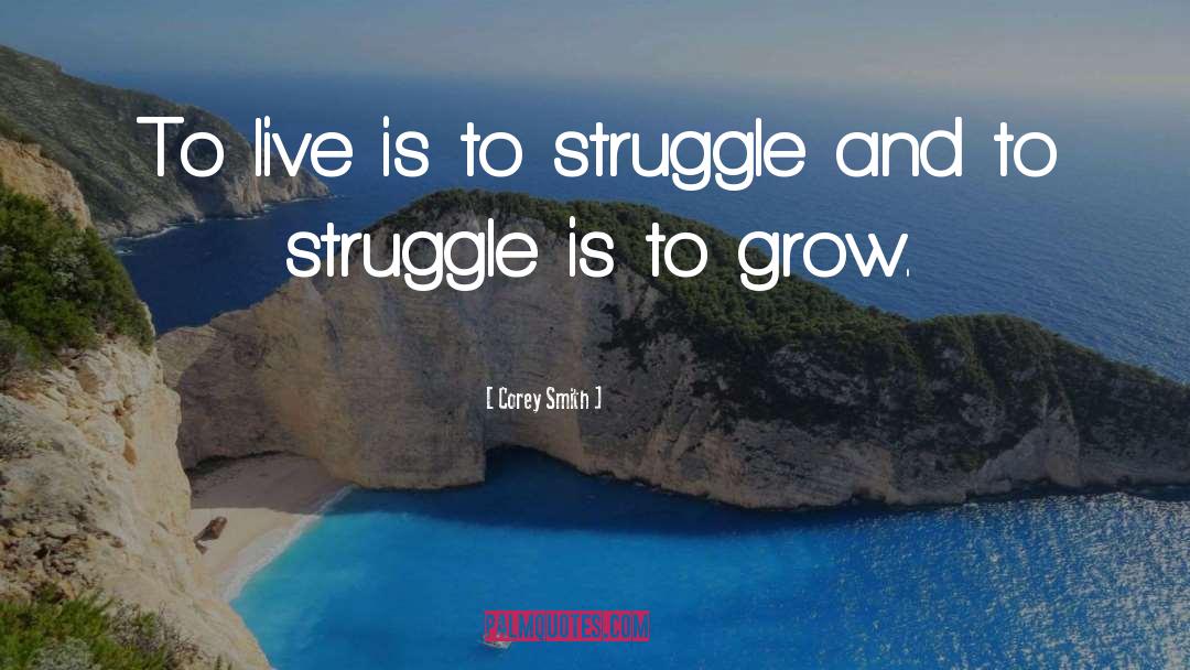 Corey Smith Quotes: To live is to struggle