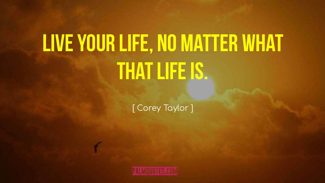 Corey Taylor Quotes: Live your life, no matter