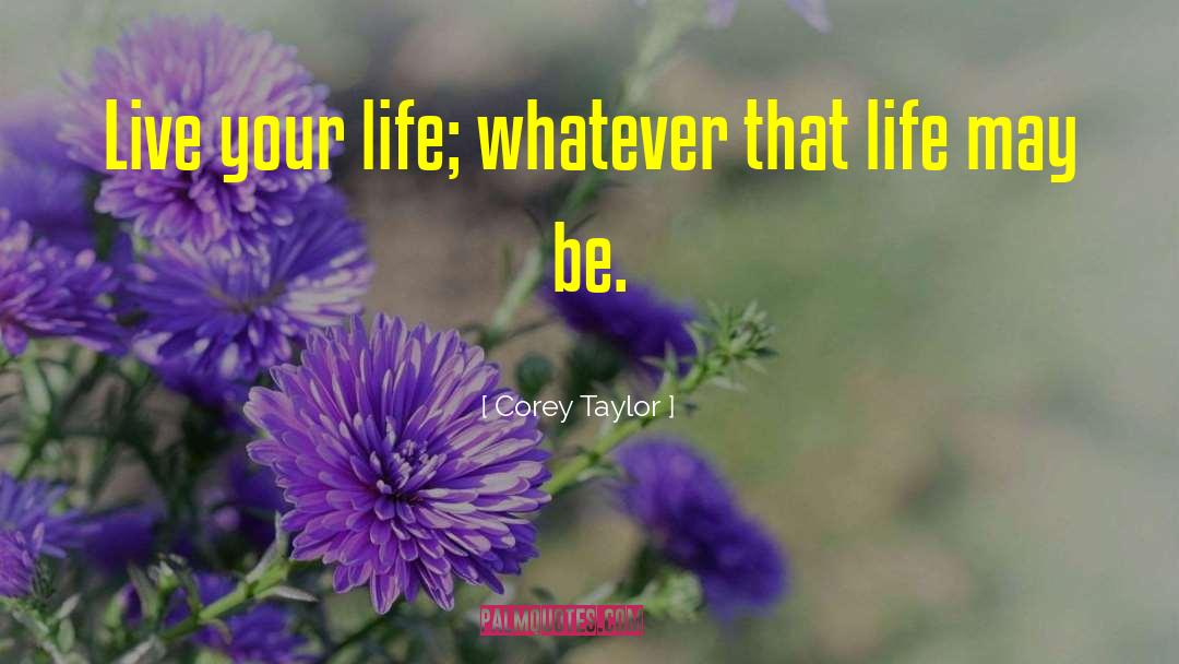 Corey Taylor Quotes: Live your life; whatever that