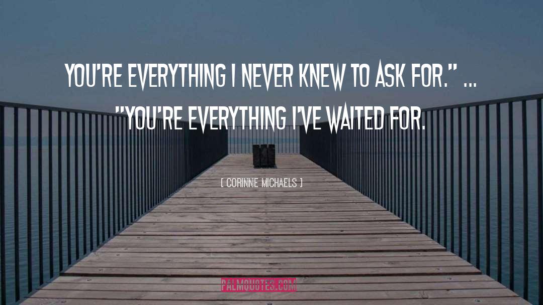 Corinne Michaels Quotes: You're everything I never knew