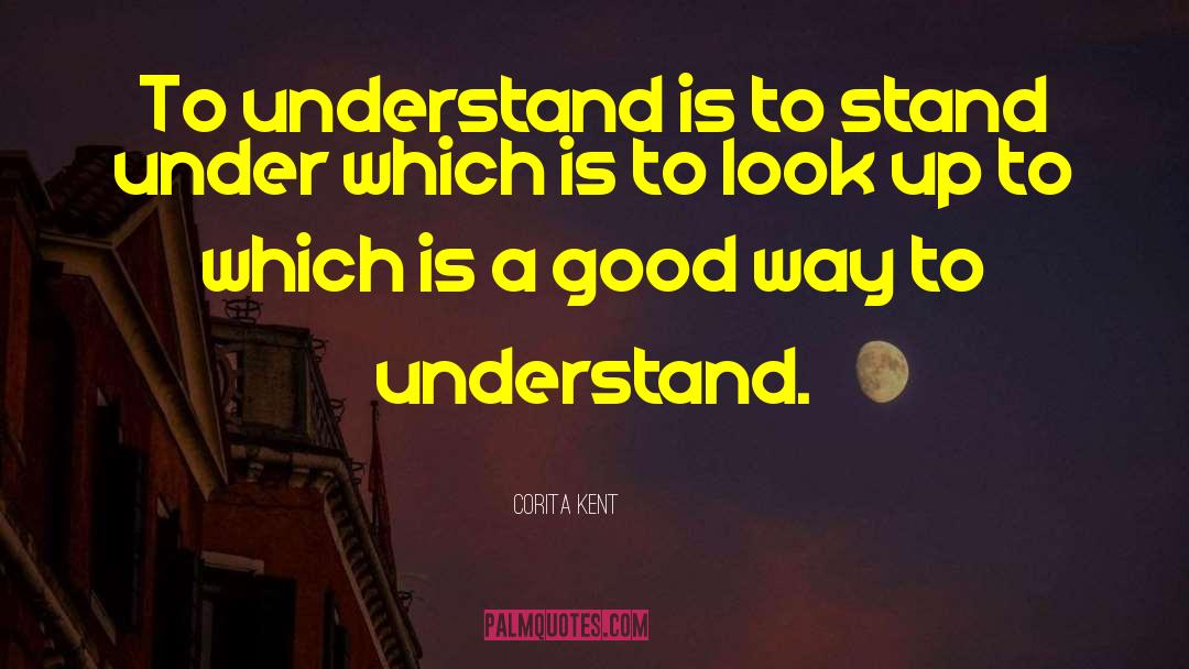 Corita Kent Quotes: To understand is to stand