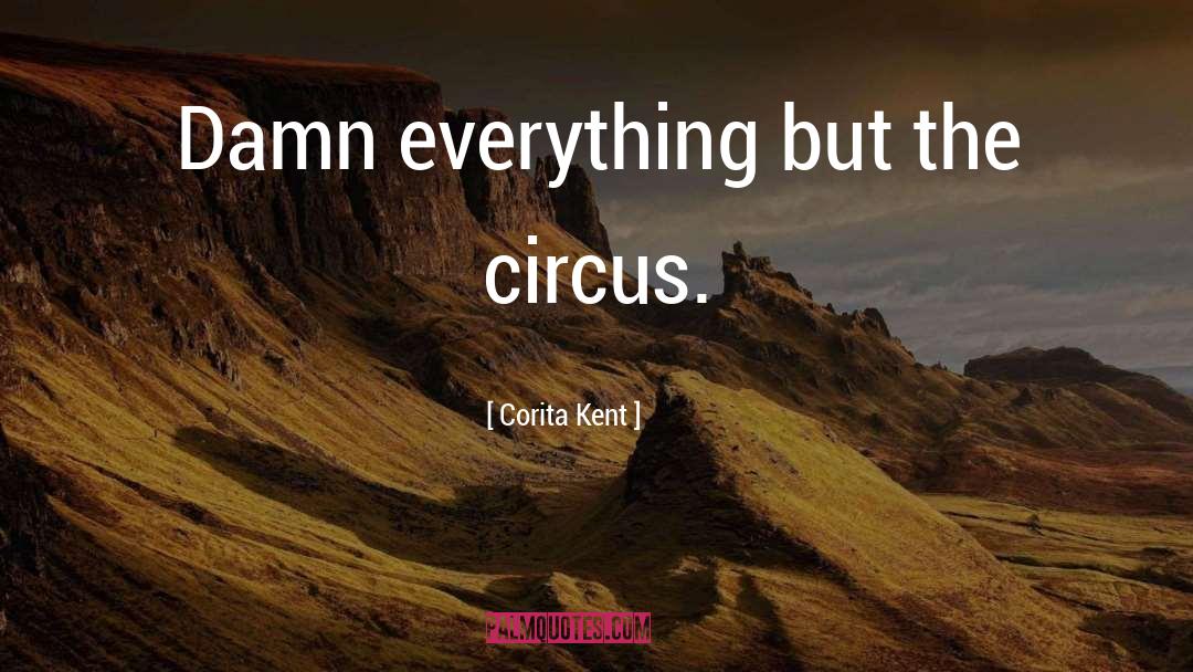 Corita Kent Quotes: Damn everything but the circus.