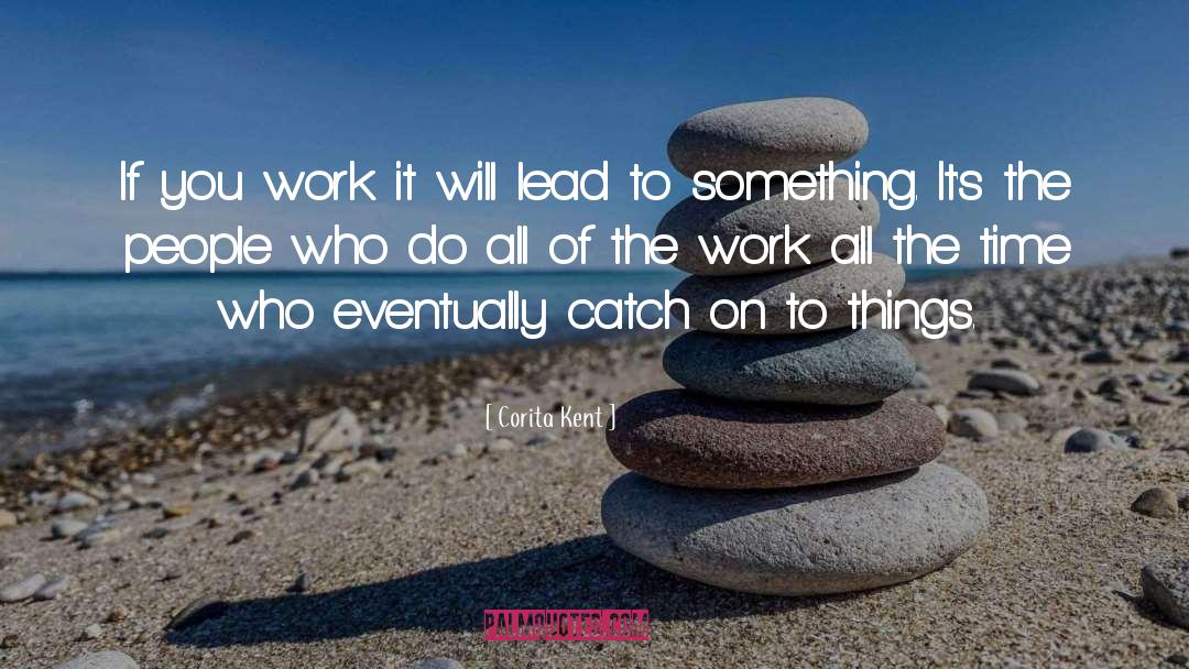 Corita Kent Quotes: If you work it will