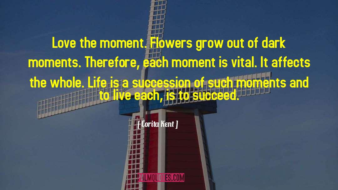 Corita Kent Quotes: Love the moment. Flowers grow