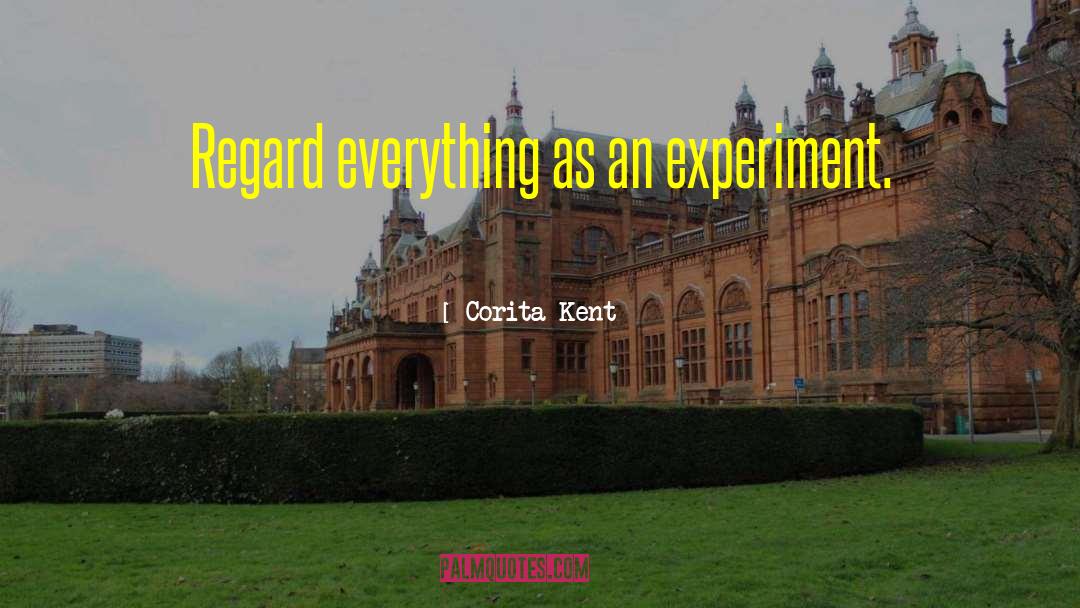 Corita Kent Quotes: Regard everything as an experiment.