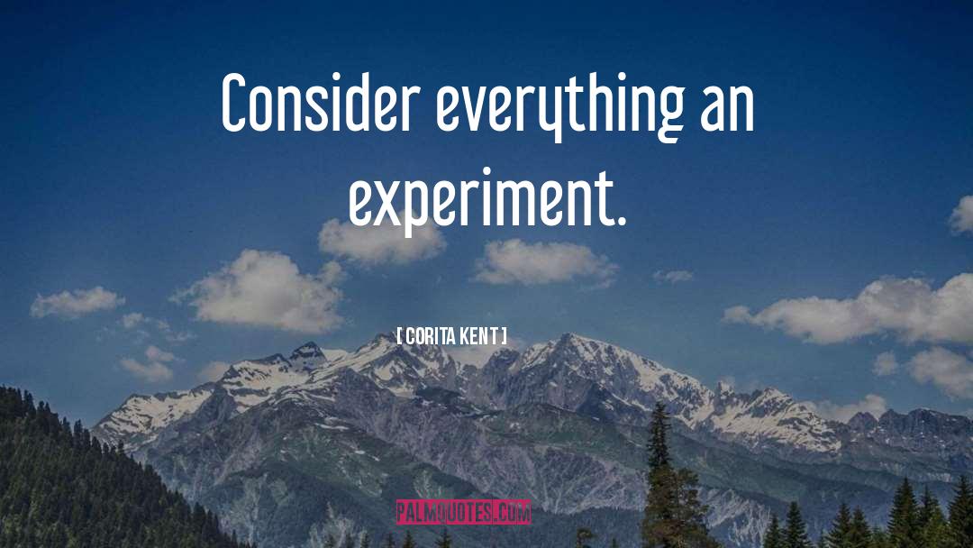 Corita Kent Quotes: Consider everything an experiment.